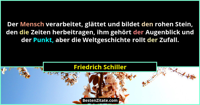 Der Mensch verarbeitet, glättet und bildet den rohen Stein, den die Zeiten herbeitragen, ihm gehört der Augenblick und der Punkt,... - Friedrich Schiller