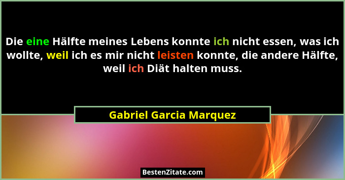 Die eine Hälfte meines Lebens konnte ich nicht essen, was ich wollte, weil ich es mir nicht leisten konnte, die andere Hälfte... - Gabriel Garcia Marquez