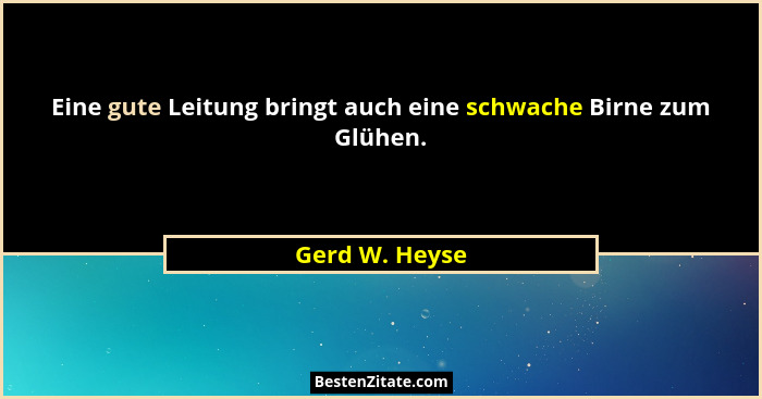 Eine gute Leitung bringt auch eine schwache Birne zum Glühen.... - Gerd W. Heyse