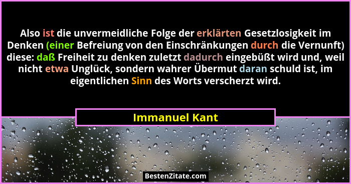 Also ist die unvermeidliche Folge der erklärten Gesetzlosigkeit im Denken (einer Befreiung von den Einschränkungen durch die Vernunft)... - Immanuel Kant