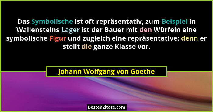 Das Symbolische ist oft repräsentativ, zum Beispiel in Wallensteins Lager ist der Bauer mit den Würfeln eine symbolische... - Johann Wolfgang von Goethe