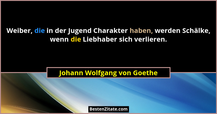 Weiber, die in der Jugend Charakter haben, werden Schälke, wenn die Liebhaber sich verlieren.... - Johann Wolfgang von Goethe