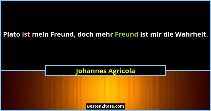 Plato ist mein Freund, doch mehr Freund ist mir die Wahrheit.... - Johannes Agricola