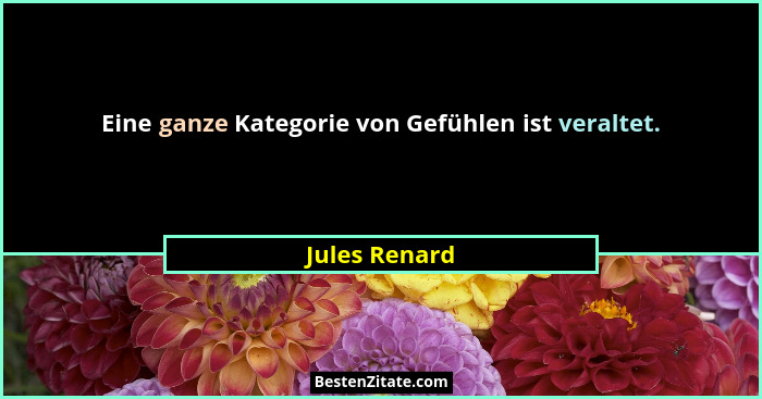 Eine ganze Kategorie von Gefühlen ist veraltet.... - Jules Renard