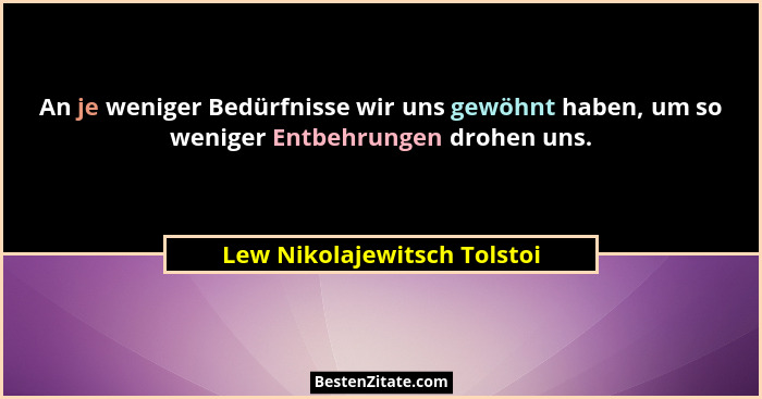 An je weniger Bedürfnisse wir uns gewöhnt haben, um so weniger Entbehrungen drohen uns.... - Lew Nikolajewitsch Tolstoi