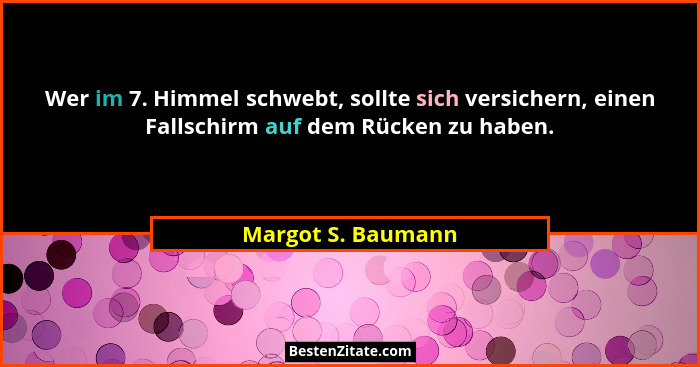 Wer im 7. Himmel schwebt, sollte sich versichern, einen Fallschirm auf dem Rücken zu haben.... - Margot S. Baumann