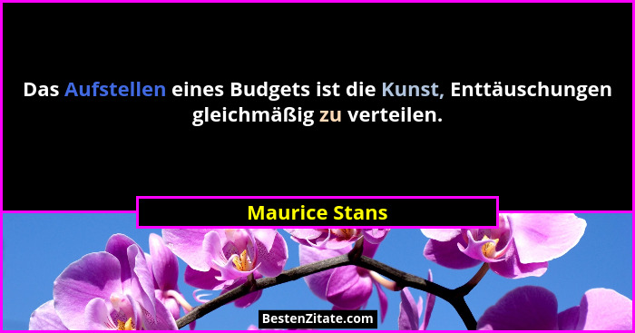 Das Aufstellen eines Budgets ist die Kunst, Enttäuschungen gleichmäßig zu verteilen.... - Maurice Stans