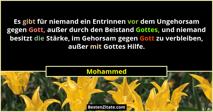 Es gibt für niemand ein Entrinnen vor dem Ungehorsam gegen Gott, außer durch den Beistand Gottes, und niemand besitzt die Stärke, im Gehors... - Mohammed