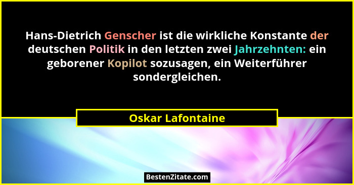 Hans-Dietrich Genscher ist die wirkliche Konstante der deutschen Politik in den letzten zwei Jahrzehnten: ein geborener Kopilot soz... - Oskar Lafontaine