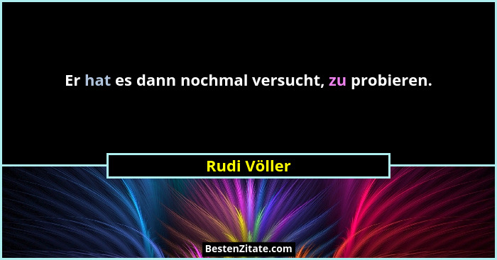 Er hat es dann nochmal versucht, zu probieren.... - Rudi Völler