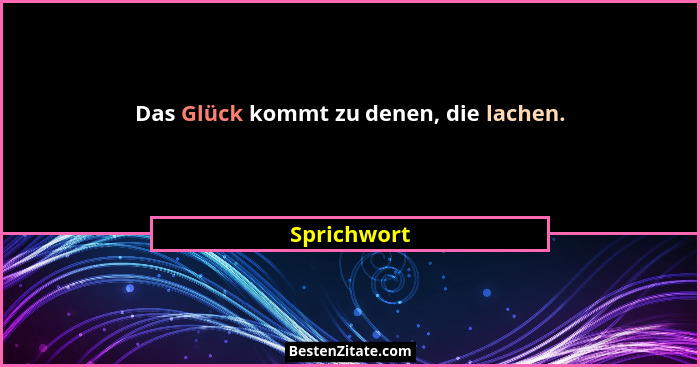 Das Glück kommt zu denen, die lachen.... - Sprichwort