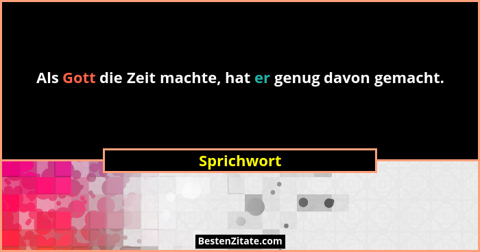 Als Gott die Zeit machte, hat er genug davon gemacht.... - Sprichwort