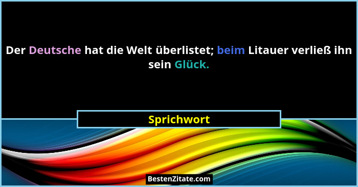 Der Deutsche hat die Welt überlistet; beim Litauer verließ ihn sein Glück.... - Sprichwort