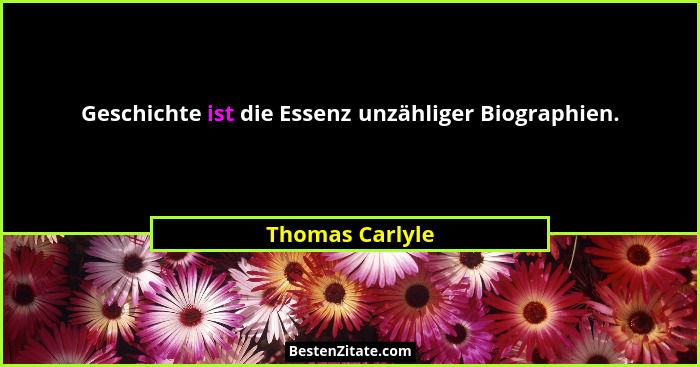 Geschichte ist die Essenz unzähliger Biographien.... - Thomas Carlyle