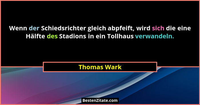Wenn der Schiedsrichter gleich abpfeift, wird sich die eine Hälfte des Stadions in ein Tollhaus verwandeln.... - Thomas Wark