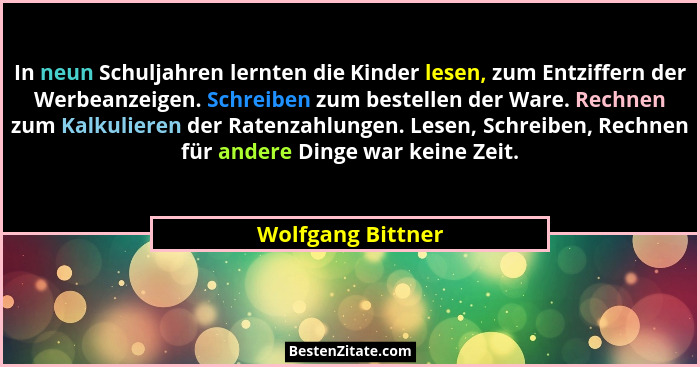 In neun Schuljahren lernten die Kinder lesen, zum Entziffern der Werbeanzeigen. Schreiben zum bestellen der Ware. Rechnen zum Kalku... - Wolfgang Bittner