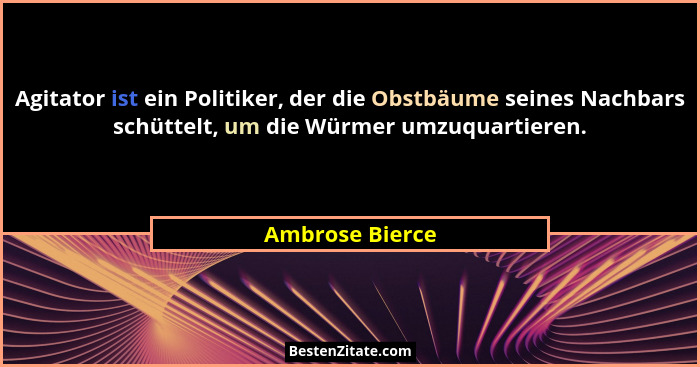 Agitator ist ein Politiker, der die Obstbäume seines Nachbars schüttelt, um die Würmer umzuquartieren.... - Ambrose Bierce