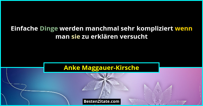 Einfache Dinge werden manchmal sehr kompliziert wenn man sie zu erklären versucht... - Anke Maggauer-Kirsche