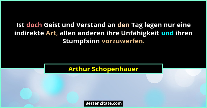 Ist doch Geist und Verstand an den Tag legen nur eine indirekte Art, allen anderen ihre Unfähigkeit und ihren Stumpfsinn vorzuwe... - Arthur Schopenhauer