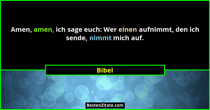 Amen, amen, ich sage euch: Wer einen aufnimmt, den ich sende, nimmt mich auf.... - Bibel