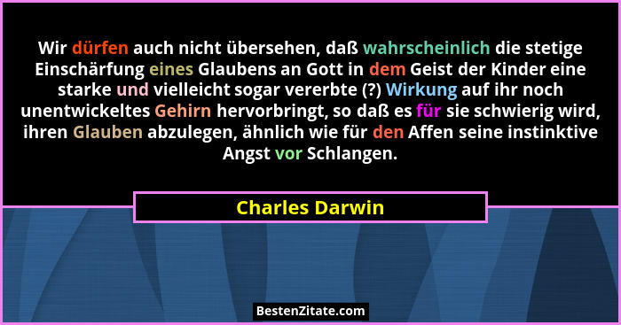 Wir dürfen auch nicht übersehen, daß wahrscheinlich die stetige Einschärfung eines Glaubens an Gott in dem Geist der Kinder eine star... - Charles Darwin