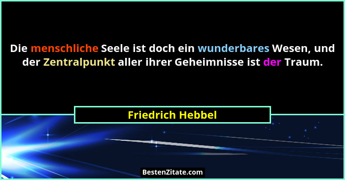 Die menschliche Seele ist doch ein wunderbares Wesen, und der Zentralpunkt aller ihrer Geheimnisse ist der Traum.... - Friedrich Hebbel