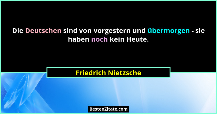 Die Deutschen sind von vorgestern und übermorgen - sie haben noch kein Heute.... - Friedrich Nietzsche