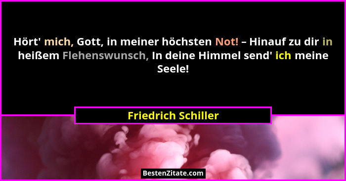 Hört' mich, Gott, in meiner höchsten Not! – Hinauf zu dir in heißem Flehenswunsch, In deine Himmel send' ich meine Seele!... - Friedrich Schiller