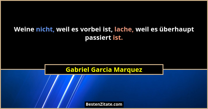 Weine nicht, weil es vorbei ist, lache, weil es überhaupt passiert ist.... - Gabriel Garcia Marquez