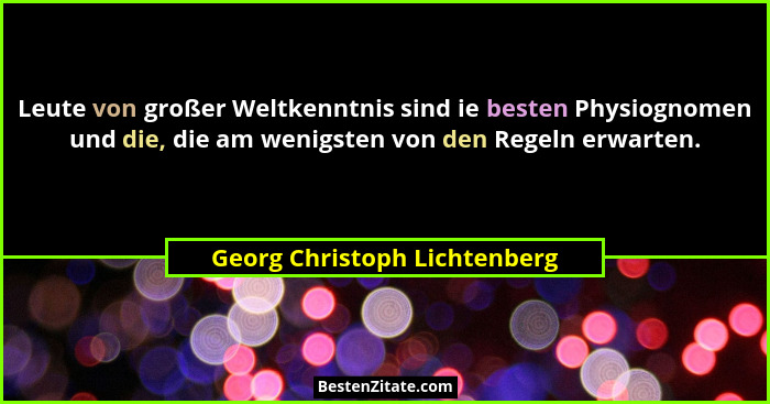 Leute von großer Weltkenntnis sind ie besten Physiognomen und die, die am wenigsten von den Regeln erwarten.... - Georg Christoph Lichtenberg