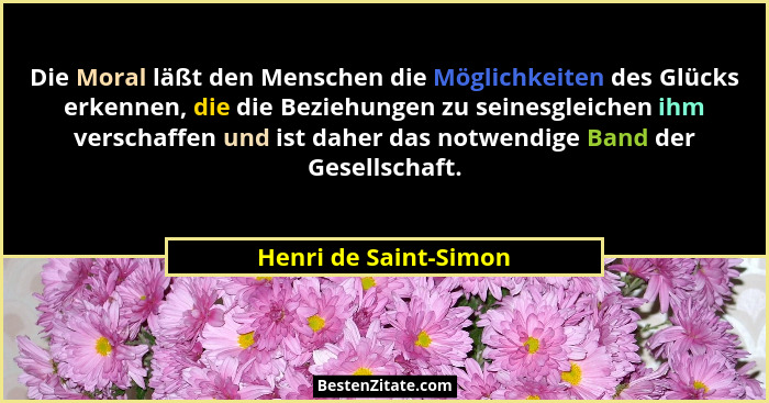 Die Moral läßt den Menschen die Möglichkeiten des Glücks erkennen, die die Beziehungen zu seinesgleichen ihm verschaffen und is... - Henri de Saint-Simon