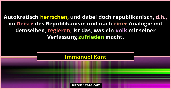 Autokratisch herrschen, und dabei doch republikanisch, d.h., im Geiste des Republikanism und nach einer Analogie mit demselben, regier... - Immanuel Kant