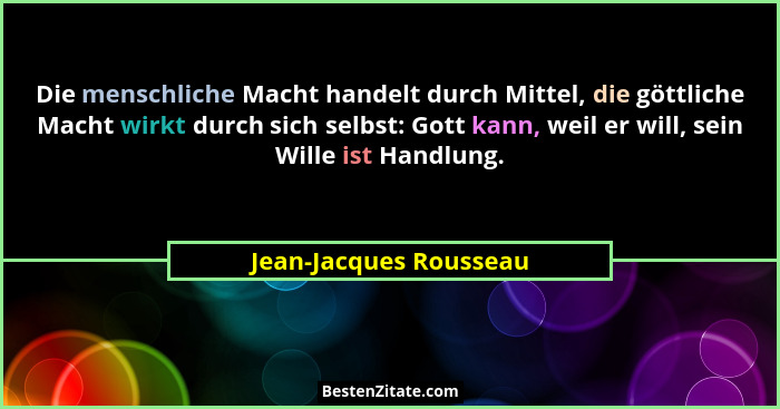 Die menschliche Macht handelt durch Mittel, die göttliche Macht wirkt durch sich selbst: Gott kann, weil er will, sein Wille i... - Jean-Jacques Rousseau