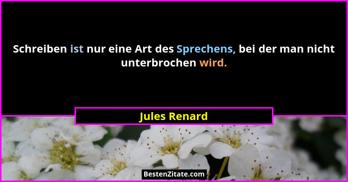 Schreiben ist nur eine Art des Sprechens, bei der man nicht unterbrochen wird.... - Jules Renard