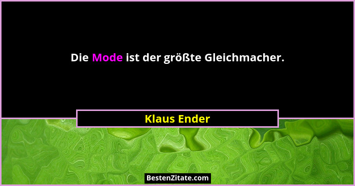 Die Mode ist der größte Gleichmacher.... - Klaus Ender