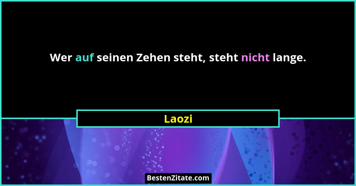 Wer auf seinen Zehen steht, steht nicht lange.... - Laozi
