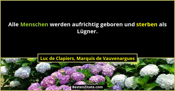Alle Menschen werden aufrichtig geboren und sterben als Lügner.... - Luc de Clapiers, Marquis de Vauvenargues