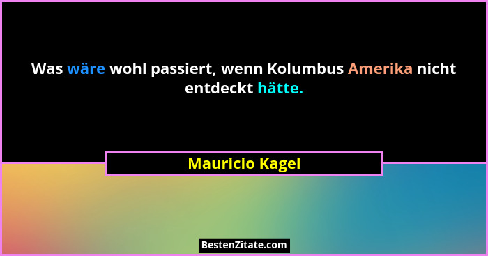 Was wäre wohl passiert, wenn Kolumbus Amerika nicht entdeckt hätte.... - Mauricio Kagel