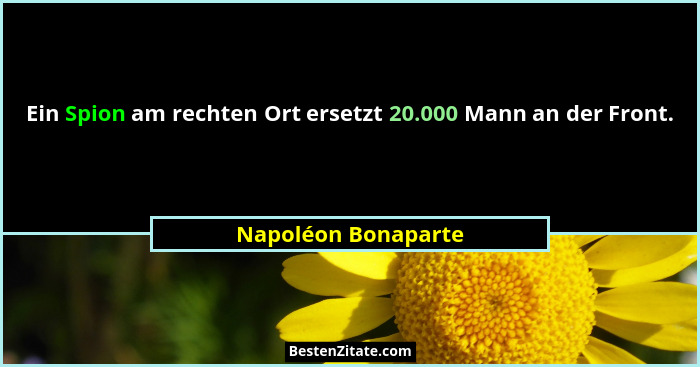 Ein Spion am rechten Ort ersetzt 20.000 Mann an der Front.... - Napoléon Bonaparte