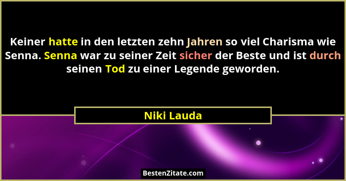 Keiner hatte in den letzten zehn Jahren so viel Charisma wie Senna. Senna war zu seiner Zeit sicher der Beste und ist durch seinen Tod zu... - Niki Lauda