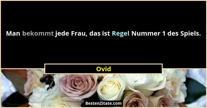 Man bekommt jede Frau, das ist Regel Nummer 1 des Spiels.... - Ovid