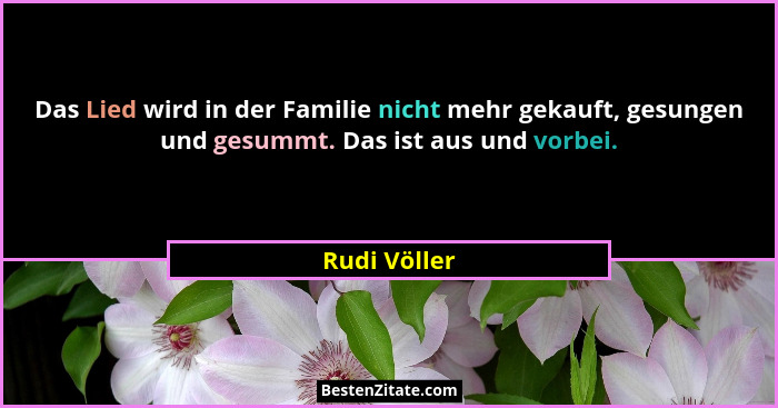 Das Lied wird in der Familie nicht mehr gekauft, gesungen und gesummt. Das ist aus und vorbei.... - Rudi Völler