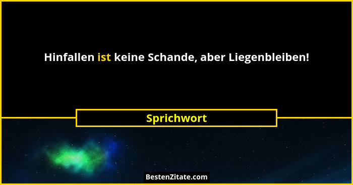 Hinfallen ist keine Schande, aber Liegenbleiben!... - Sprichwort