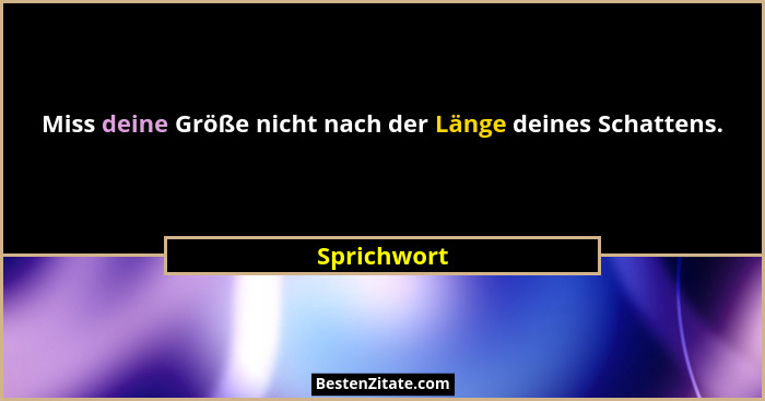 Miss deine Größe nicht nach der Länge deines Schattens.... - Sprichwort