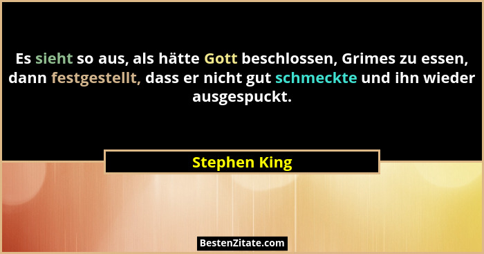 Es sieht so aus, als hätte Gott beschlossen, Grimes zu essen, dann festgestellt, dass er nicht gut schmeckte und ihn wieder ausgespuckt... - Stephen King