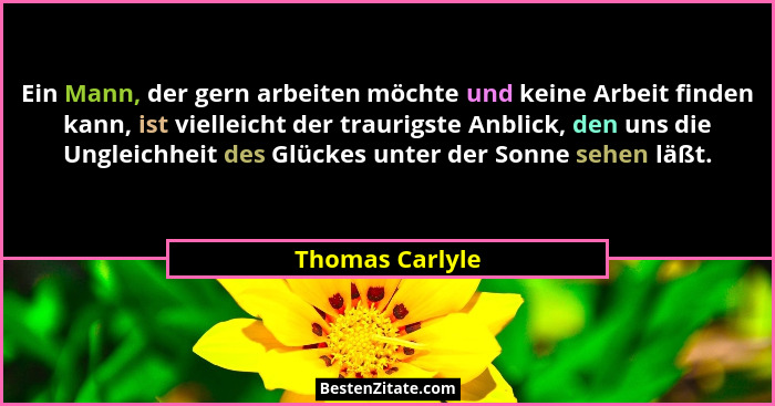 Ein Mann, der gern arbeiten möchte und keine Arbeit finden kann, ist vielleicht der traurigste Anblick, den uns die Ungleichheit des... - Thomas Carlyle