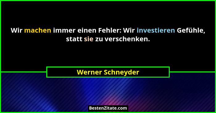 Wir machen immer einen Fehler: Wir investieren Gefühle, statt sie zu verschenken.... - Werner Schneyder