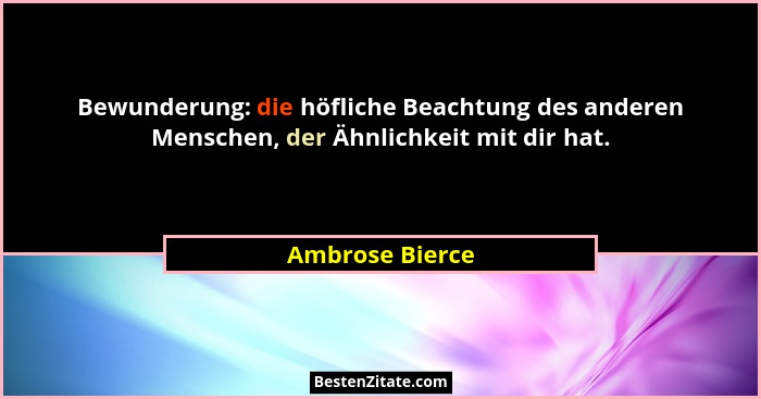 Bewunderung: die höfliche Beachtung des anderen Menschen, der Ähnlichkeit mit dir hat.... - Ambrose Bierce