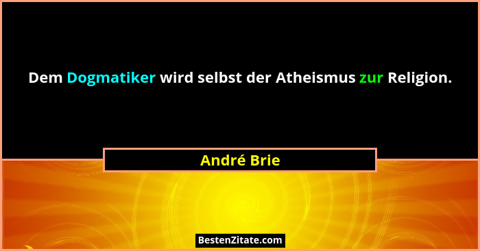 Dem Dogmatiker wird selbst der Atheismus zur Religion.... - André Brie