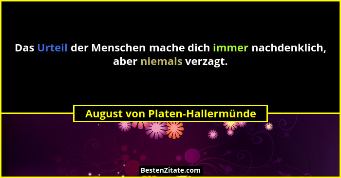 Das Urteil der Menschen mache dich immer nachdenklich, aber niemals verzagt.... - August von Platen-Hallermünde